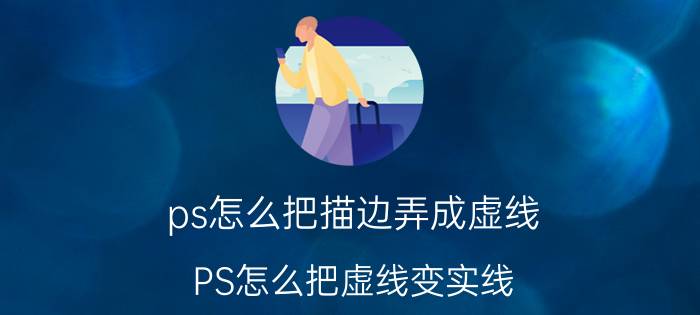 ps怎么把描边弄成虚线 PS怎么把虚线变实线？